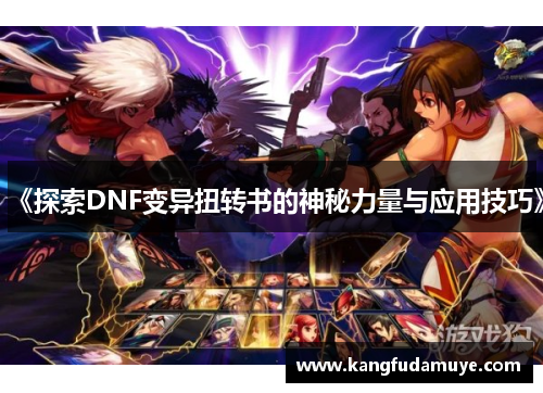 《探索DNF变异扭转书的神秘力量与应用技巧》 《探索DNF变异扭转书的神秘力量与应用技巧》