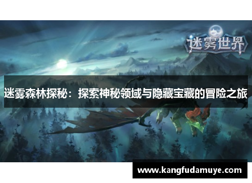 迷雾森林探秘:探索神秘领域与隐藏宝藏的冒险之旅 迷雾森林探秘:探索神秘领域与隐藏宝藏的冒险之旅