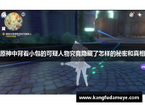 原神中背着小包的可疑人物究竟隐藏了怎样的秘密和真相 原神中背着小包的可疑人物究竟隐藏了怎样的秘密和真相